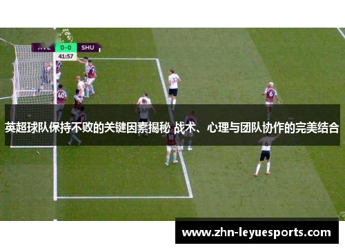 英超球队保持不败的关键因素揭秘 战术、心理与团队协作的完美结合