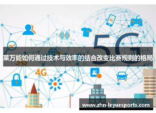 莱万能如何通过技术与效率的结合改变比赛规则的格局 莱万能如何通过技术与效率的结合改变比赛规则的格局