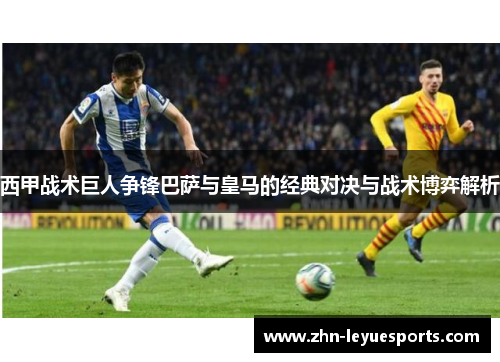 西甲战术巨人争锋巴萨与皇马的经典对决与战术博弈解析 西甲战术巨人争锋巴萨与皇马的经典对决与战术博弈解析