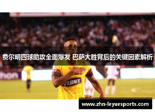 费尔明四球助攻全面爆发 巴萨大胜背后的关键因素解析 费尔明四球助攻全面爆发 巴萨大胜背后的关键因素解析