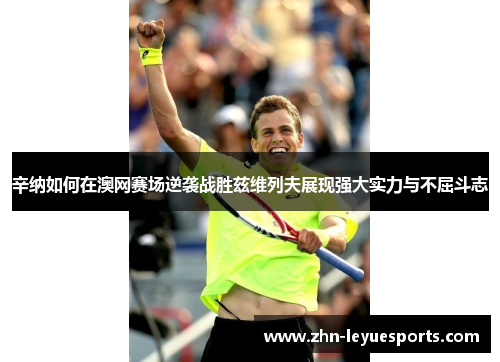 辛纳如何在澳网赛场逆袭战胜兹维列夫展现强大实力与不屈斗志 辛纳如何在澳网赛场逆袭战胜兹维列夫展现强大实力与不屈斗志