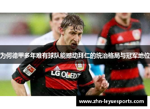 为何德甲多年难有球队能撼动拜仁的统治格局与冠军地位 为何德甲多年难有球队能撼动拜仁的统治格局与冠军地位