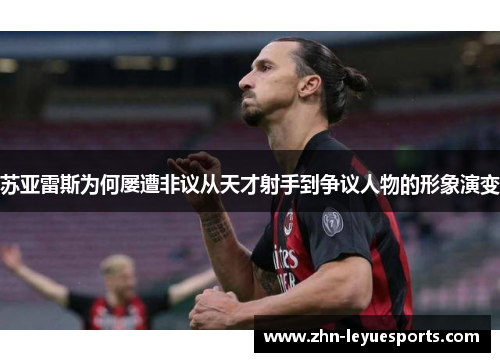 苏亚雷斯为何屡遭非议从天才射手到争议人物的形象演变 苏亚雷斯为何屡遭非议从天才射手到争议人物的形象演变
