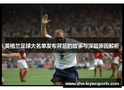 英格兰足球大名单发布背后的故事与深层原因解析 英格兰足球大名单发布背后的故事与深层原因解析