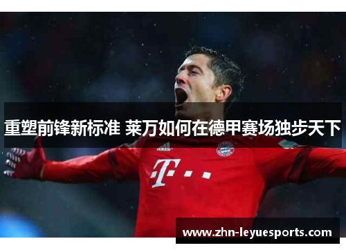 重塑前锋新标准 莱万如何在德甲赛场独步天下 重塑前锋新标准 莱万如何在德甲赛场独步天下