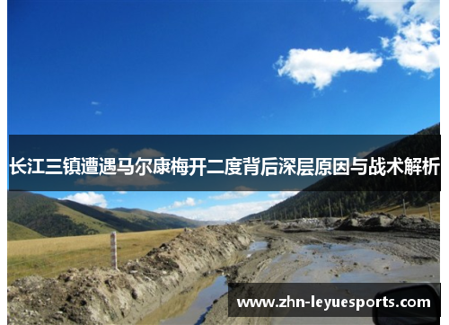 长江三镇遭遇马尔康梅开二度背后深层原因与战术解析