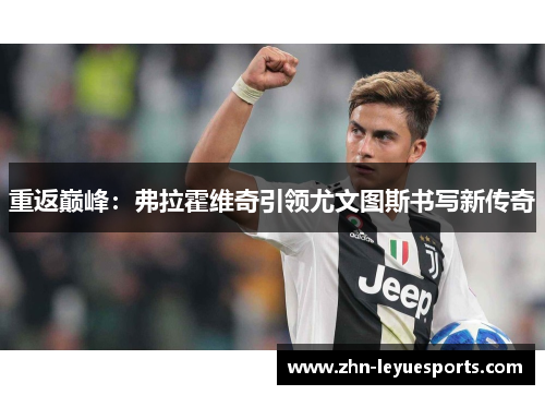 重返巅峰:弗拉霍维奇引领尤文图斯书写新传奇 重返巅峰:弗拉霍维奇引领尤文图斯书写新传奇