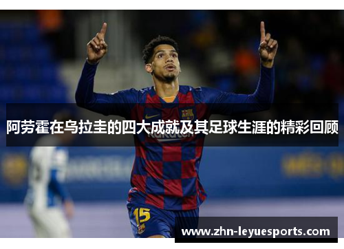 阿劳霍在乌拉圭的四大成就及其足球生涯的精彩回顾