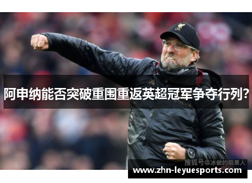 阿申纳能否突破重围重返英超冠军争夺行列? 阿申纳能否突破重围重返英超冠军争夺行列?