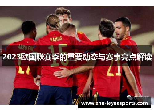 2023欧国联赛季的重要动态与赛事亮点解读 2023欧国联赛季的重要动态与赛事亮点解读