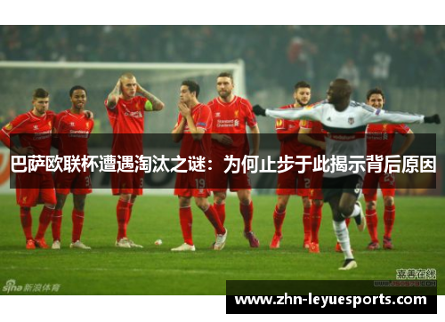 巴萨欧联杯遭遇淘汰之谜:为何止步于此揭示背后原因 巴萨欧联杯遭遇淘汰之谜:为何止步于此揭示背后原因