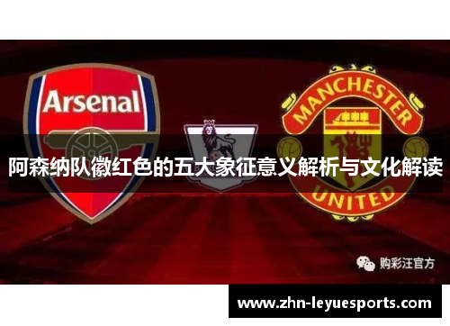 阿森纳队徽红色的五大象征意义解析与文化解读 阿森纳队徽红色的五大象征意义解析与文化解读