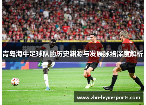 青岛海牛足球队的历史渊源与发展脉络深度解析