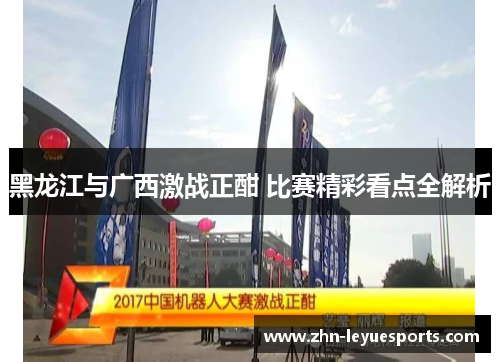 黑龙江与广西激战正酣 比赛精彩看点全解析 黑龙江与广西激战正酣 比赛精彩看点全解析