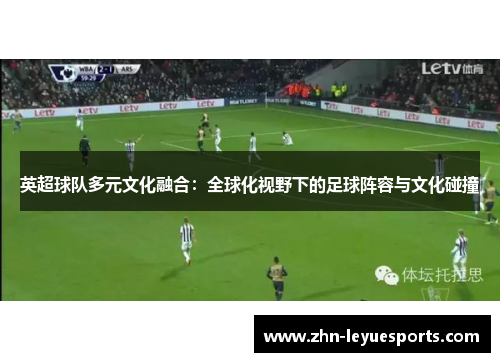 英超球队多元文化融合：全球化视野下的足球阵容与文化碰撞