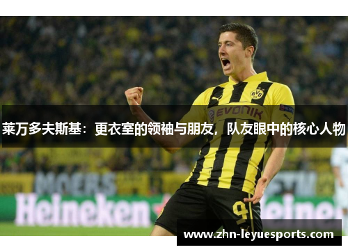 莱万多夫斯基：更衣室的领袖与朋友，队友眼中的核心人物