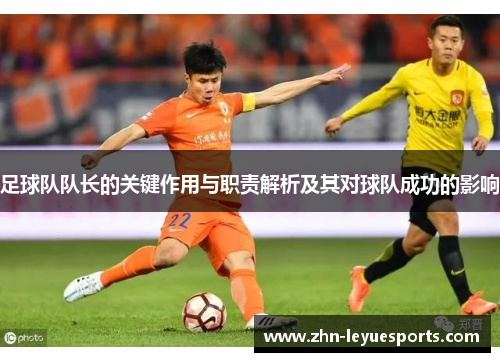 足球队队长的关键作用与职责解析及其对球队成功的影响