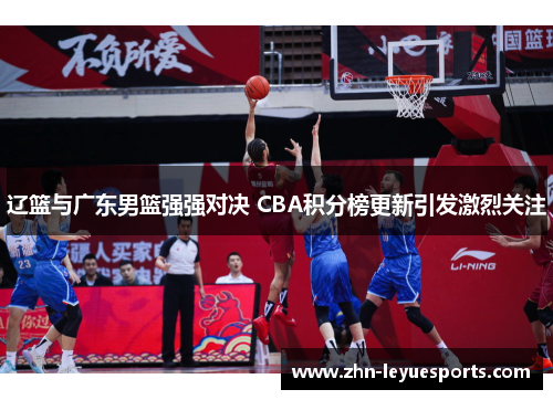 辽篮与广东男篮强强对决 CBA积分榜更新引发激烈关注