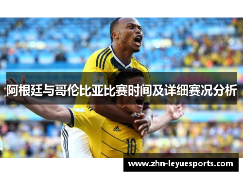 阿根廷与哥伦比亚比赛时间及详细赛况分析