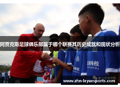 阿贾克斯足球俱乐部属于哪个联赛其历史成就和现状分析 阿贾克斯足球俱乐部属于哪个联赛其历史成就和现状分析
