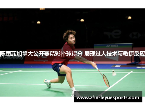 陈雨菲加拿大公开赛精彩扑球得分 展现过人技术与敏捷反应