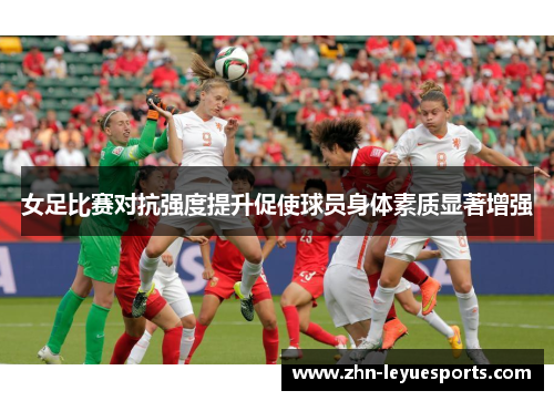 女足比赛对抗强度提升促使球员身体素质显著增强