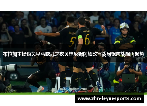 布拉加主场憾负皇马欧冠之夜贝林厄姆闪耀改写战局银河战舰再起势