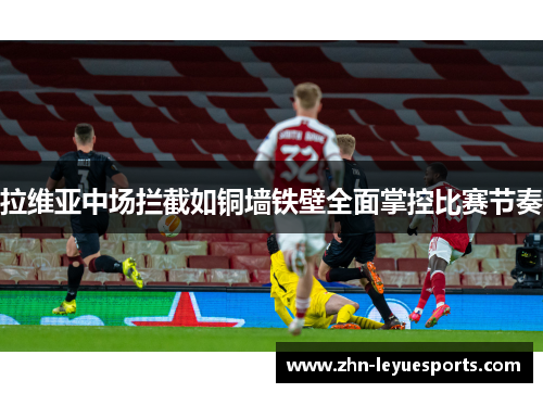 拉维亚中场拦截如铜墙铁壁全面掌控比赛节奏