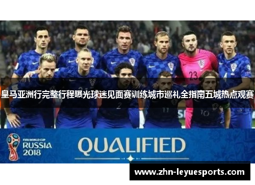 皇马亚洲行完整行程曝光球迷见面赛训练城市巡礼全指南五城热点观赛