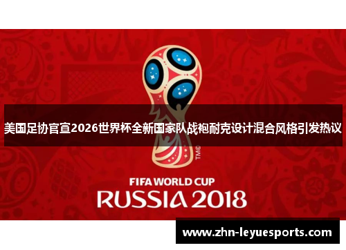 美国足协官宣2026世界杯全新国家队战袍耐克设计混合风格引发热议