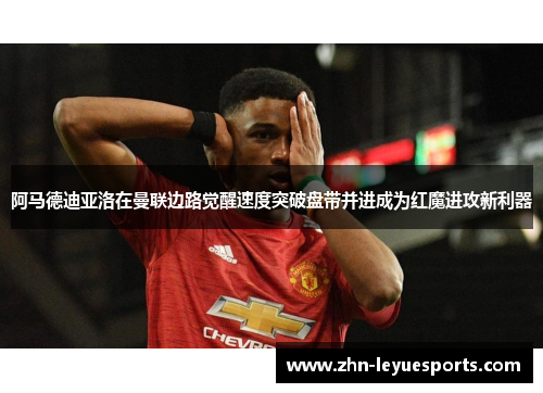 阿马德迪亚洛在曼联边路觉醒速度突破盘带并进成为红魔进攻新利器 阿马德迪亚洛在曼联边路觉醒速度突破盘带并进成为红魔进攻新利器