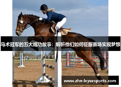马术冠军的五大成功故事：解析他们如何征服赛场实现梦想