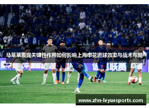 马莱莱表现关键性作用如何影响上海申花进球效率与战术布局