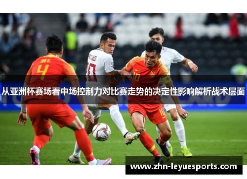 从亚洲杯赛场看中场控制力对比赛走势的决定性影响解析战术层面