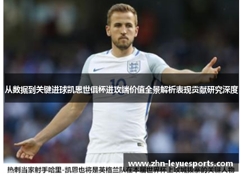 从数据到关键进球凯恩世俱杯进攻端价值全景解析表现贡献研究深度