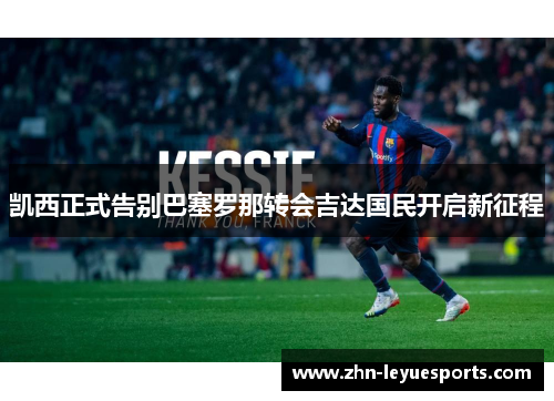 凯西正式告别巴塞罗那转会吉达国民开启新征程
